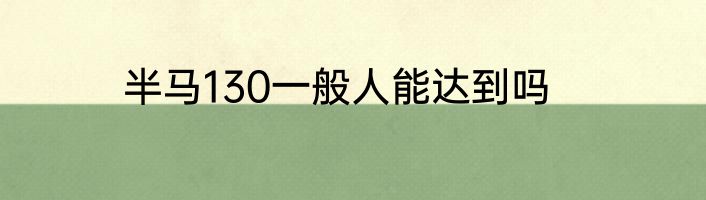 半马130一般人能达到吗