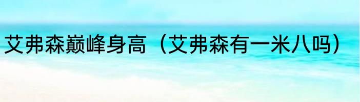 艾弗森巅峰身高（艾弗森有一米八吗）