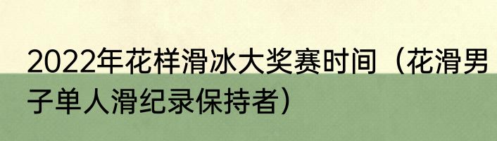 2022年花样滑冰大奖赛时间（花滑男子单人滑纪录保持者）