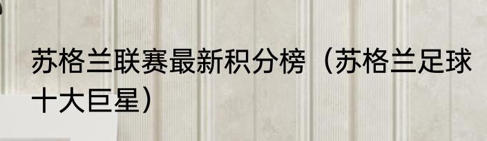 苏格兰联赛最新积分榜（苏格兰足球十大巨星）