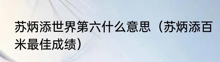 苏炳添世界第六什么意思（苏炳添百米最佳成绩）