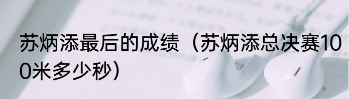 苏炳添最后的成绩（苏炳添总决赛100米多少秒）