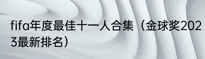 fifa年度最佳十一人合集（金球奖2023最新排名）