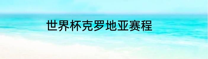 世界杯克罗地亚赛程