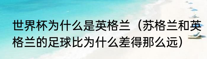 世界杯为什么是英格兰（苏格兰和英格兰的足球比为什么差得那么远）