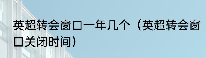 英超转会窗口一年几个（英超转会窗口关闭时间）