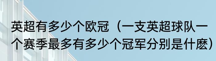 英超有多少个欧冠（一支英超球队一个赛季最多有多少个冠军分别是什麽）