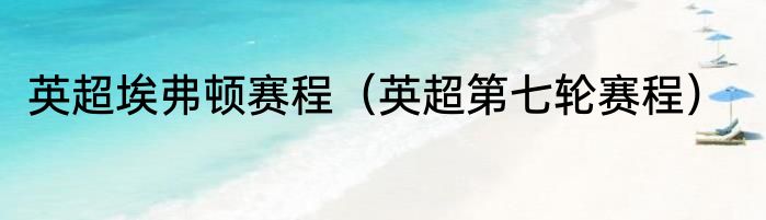 英超埃弗顿赛程（英超第七轮赛程）