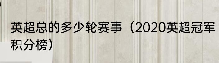 英超总的多少轮赛事（2020英超冠军积分榜）