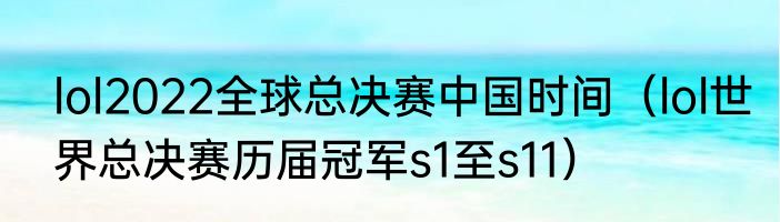 lol2022全球总决赛中国时间（lol世界总决赛历届冠军s1至s11）