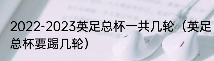 2022-2023英足总杯一共几轮（英足总杯要踢几轮）