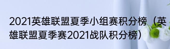 2021英雄联盟夏季小组赛积分榜（英雄联盟夏季赛2021战队积分榜）
