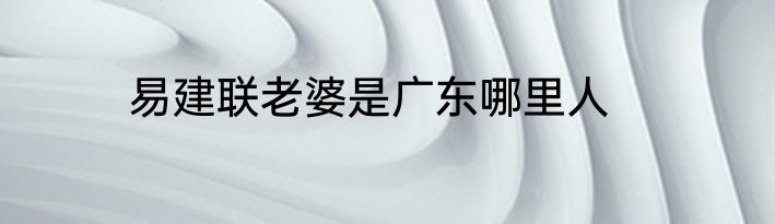 易建联老婆是广东哪里人