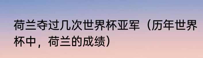 荷兰夺过几次世界杯亚军（历年世界杯中，荷兰的成绩）