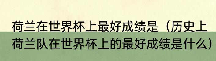 荷兰在世界杯上最好成绩是（历史上荷兰队在世界杯上的最好成绩是什么）