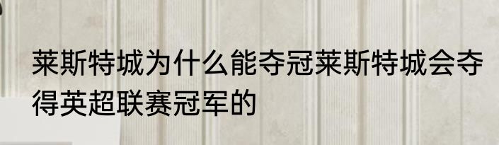 莱斯特城为什么能夺冠莱斯特城会夺得英超联赛冠军的