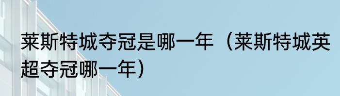 莱斯特城夺冠是哪一年（莱斯特城英超夺冠哪一年）