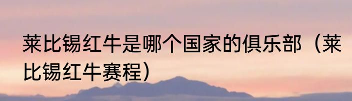 莱比锡红牛是哪个国家的俱乐部（莱比锡红牛赛程）