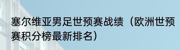 塞尔维亚男足世预赛战绩（欧洲世预赛积分榜最新排名）