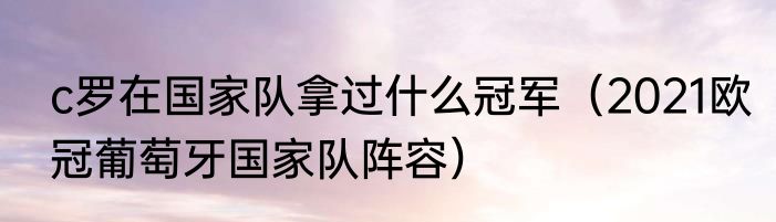 c罗在国家队拿过什么冠军（2021欧冠葡萄牙国家队阵容）