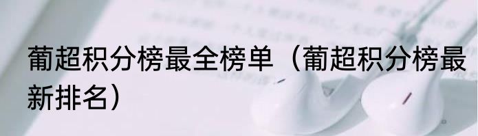 葡超积分榜最全榜单（葡超积分榜最新排名）