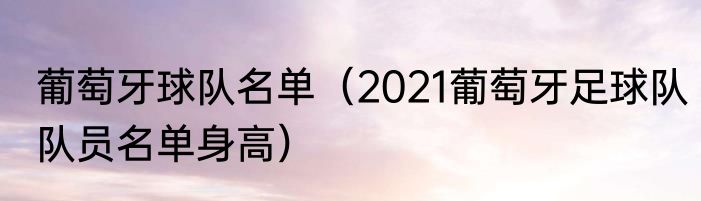 葡萄牙球队名单（2021葡萄牙足球队队员名单身高）