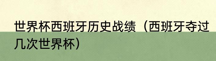 世界杯西班牙历史战绩（西班牙夺过几次世界杯）