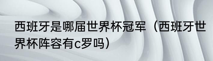 西班牙是哪届世界杯冠军（西班牙世界杯阵容有c罗吗）