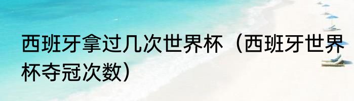 西班牙拿过几次世界杯（西班牙世界杯夺冠次数）