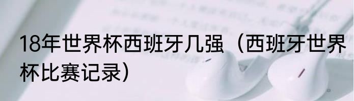 18年世界杯西班牙几强（西班牙世界杯比赛记录）