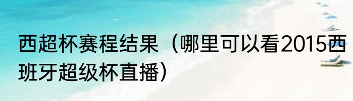 西超杯赛程结果（哪里可以看2015西班牙超级杯直播）