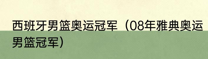 西班牙男篮奥运冠军（08年雅典奥运男篮冠军）