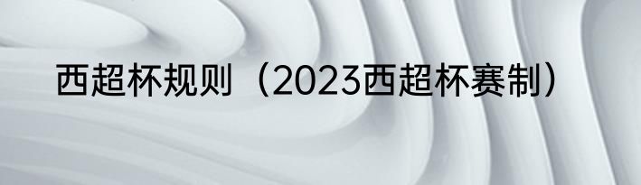 西超杯规则（2023西超杯赛制）