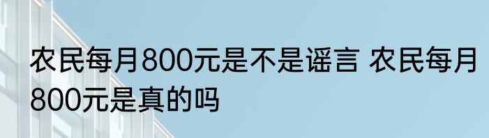农民每月800元是不是谣言 农民每月800元是真的吗