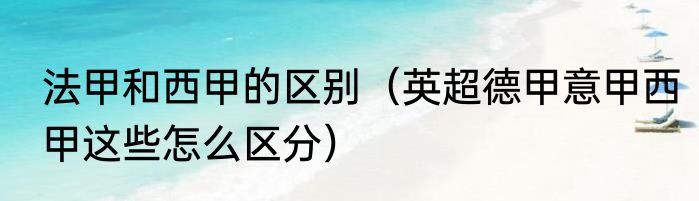 法甲和西甲的区别（英超德甲意甲西甲这些怎么区分）