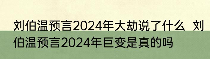刘伯温预言2024年大劫说了什么  刘伯温预言2024年巨变是真的吗