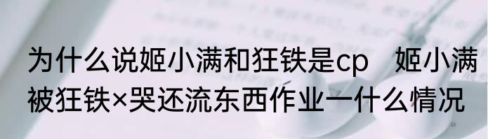为什么说姬小满和狂铁是cp   姬小满被狂铁×哭还流东西作业一什么情况