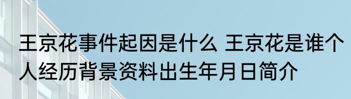 王京花事件起因是什么 王京花是谁个人经历背景资料出生年月日简介