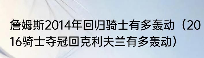 詹姆斯2014年回归骑士有多轰动（2016骑士夺冠回克利夫兰有多轰动）