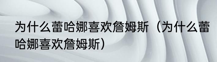 为什么蕾哈娜喜欢詹姆斯（为什么蕾哈娜喜欢詹姆斯）