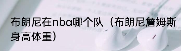 布朗尼在nba哪个队(布朗尼詹姆斯身高体重)