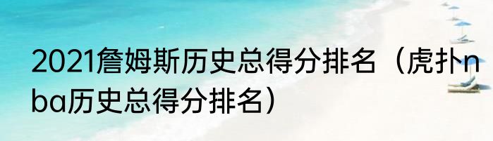 2021詹姆斯历史总得分排名（虎扑nba历史总得分排名）