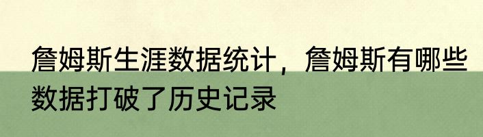 詹姆斯生涯数据统计，詹姆斯有哪些数据打破了历史记录