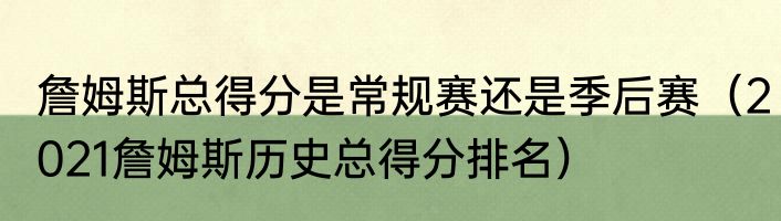 詹姆斯总得分是常规赛还是季后赛（2021詹姆斯历史总得分排名）