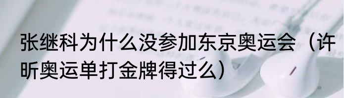 张继科为什么没参加东京奥运会（许昕奥运单打金牌得过么）