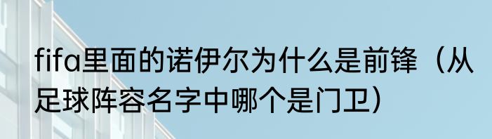 fifa里面的诺伊尔为什么是前锋（从足球阵容名字中哪个是门卫）