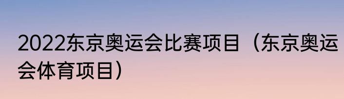 2022东京奥运会比赛项目（东京奥运会体育项目）