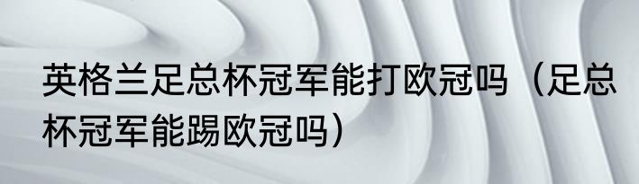 英格兰足总杯冠军能打欧冠吗（足总杯冠军能踢欧冠吗）