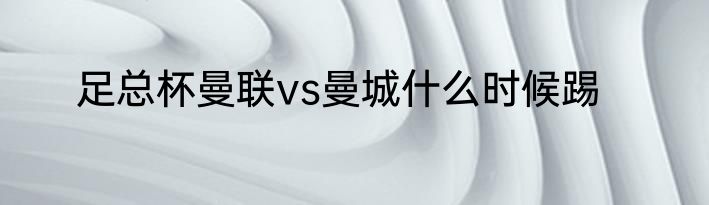 足总杯曼联vs曼城什么时候踢