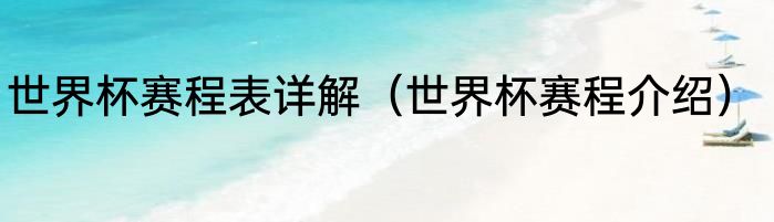 世界杯赛程表详解（世界杯赛程介绍）